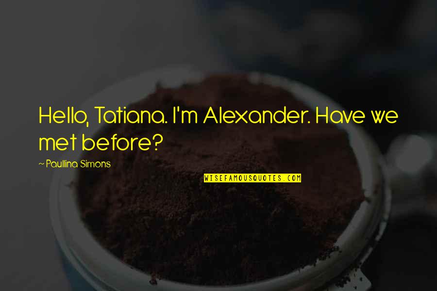 Tatiana And Alexander Quotes By Paullina Simons: Hello, Tatiana. I'm Alexander. Have we met before?