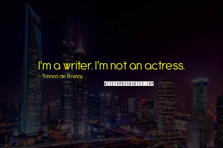 Tatiana De Rosnay quotes: I'm a writer. I'm not an actress.