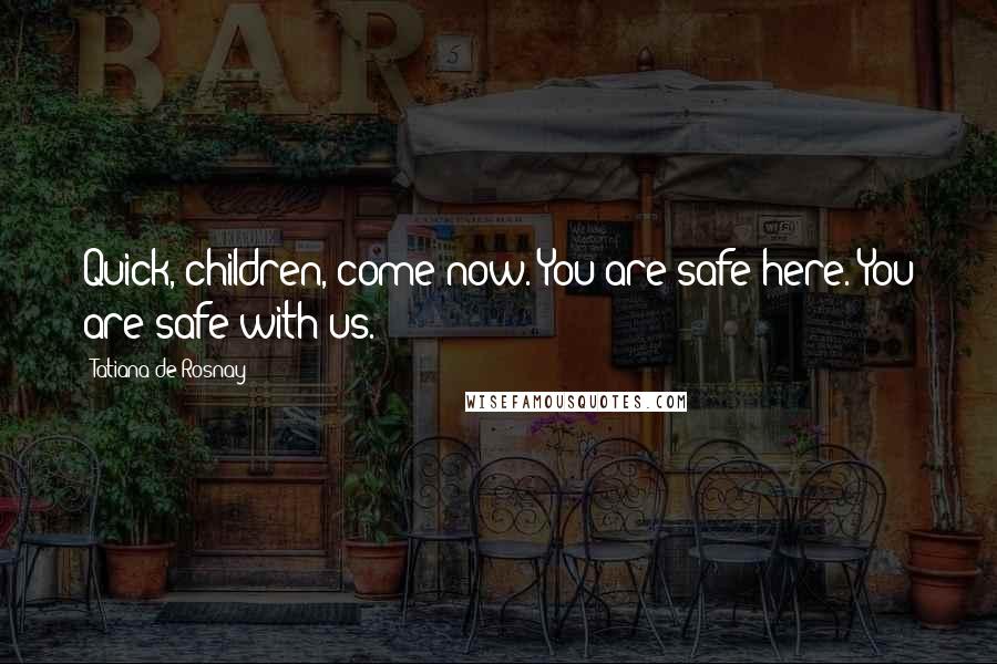 Tatiana De Rosnay quotes: Quick, children, come now. You are safe here. You are safe with us.