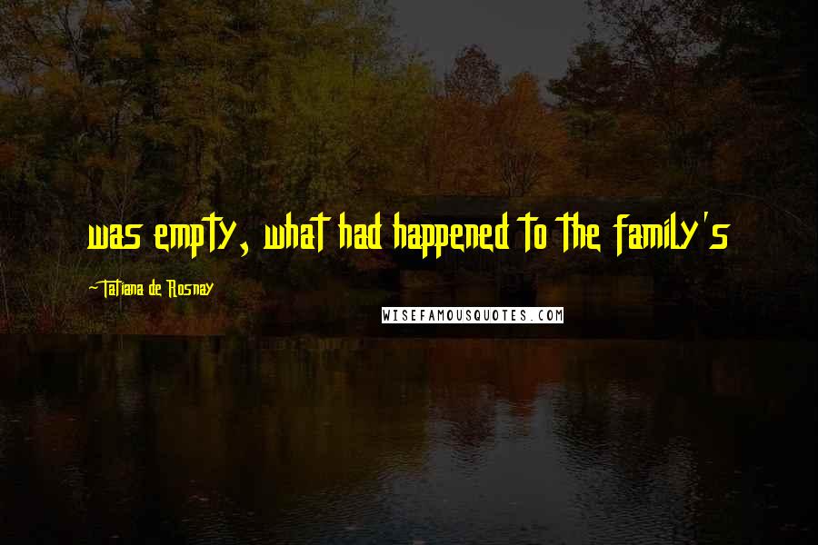 Tatiana De Rosnay quotes: was empty, what had happened to the family's
