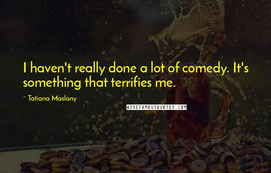 Tatiana Maslany quotes: I haven't really done a lot of comedy. It's something that terrifies me.