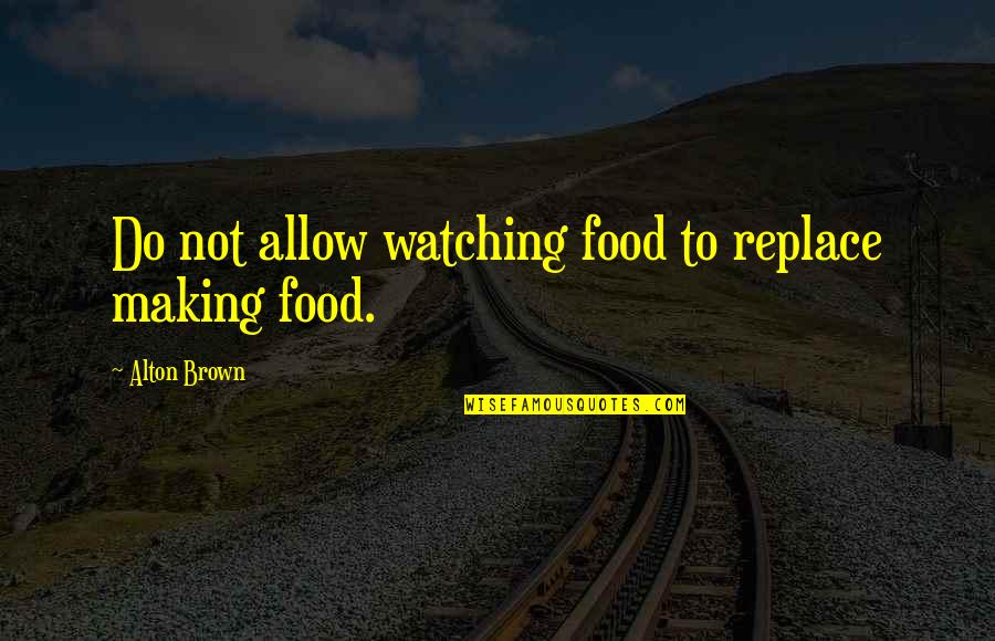 Tatiana Metanova Quotes By Alton Brown: Do not allow watching food to replace making Tatiana Metanova Quotes By Alton Brown: Do not allow watching food to replace making