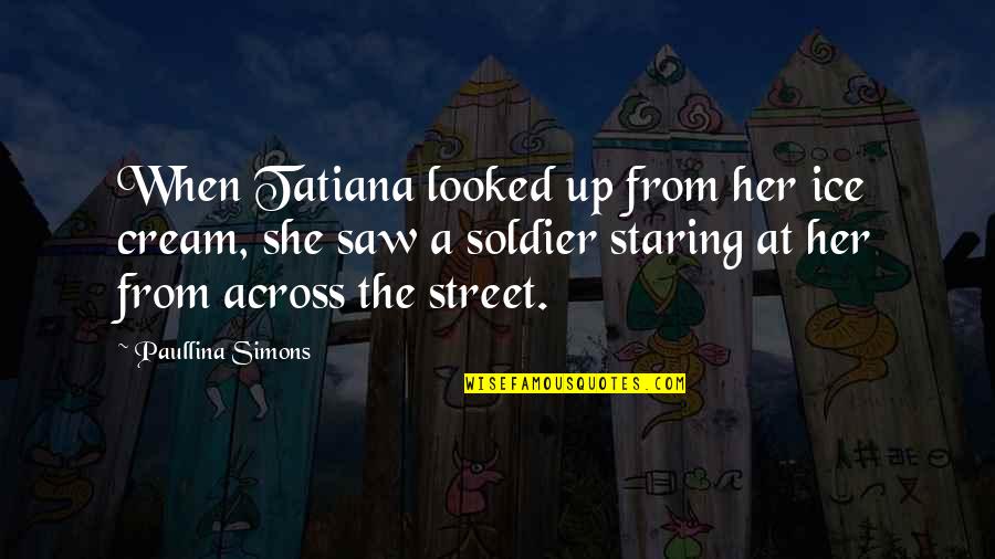 Tatiana Quotes By Paullina Simons: When Tatiana looked up from her ice cream,