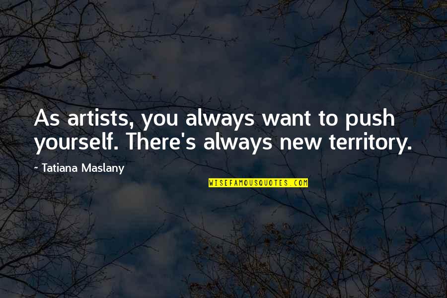 Tatiana Quotes By Tatiana Maslany: As artists, you always want to push yourself.