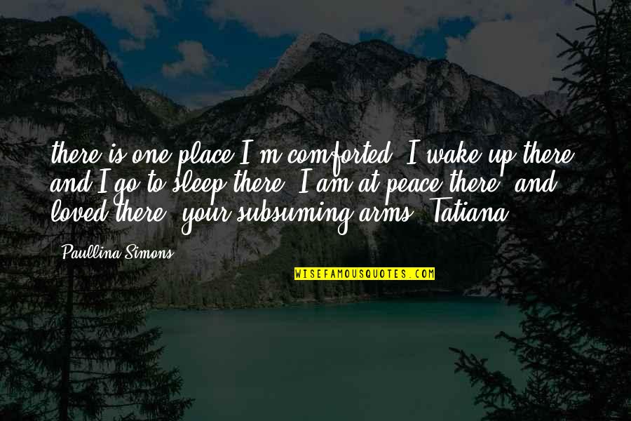 Tatiana's Quotes By Paullina Simons: there is one place I'm comforted. I wake