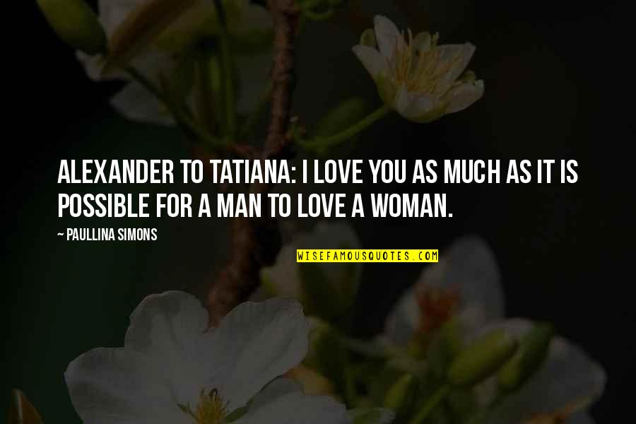 Tatiana's Quotes By Paullina Simons: Alexander to Tatiana: I love you as much