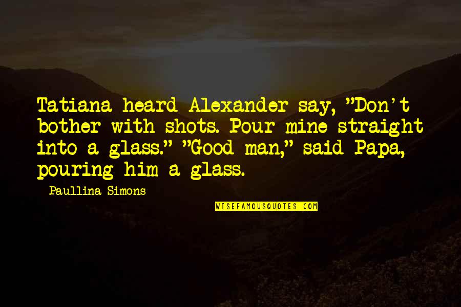 Tatiana's Quotes By Paullina Simons: Tatiana heard Alexander say, "Don't bother with shots.