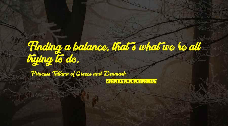 Tatiana's Quotes By Princess Tatiana Of Greece And Denmark: Finding a balance, that's what we're all trying