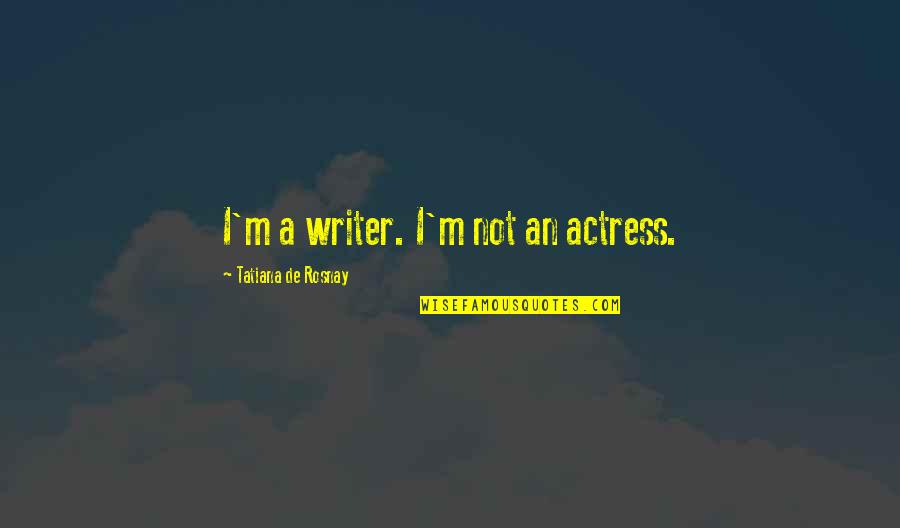 Tatiana's Quotes By Tatiana De Rosnay: I'm a writer. I'm not an actress.