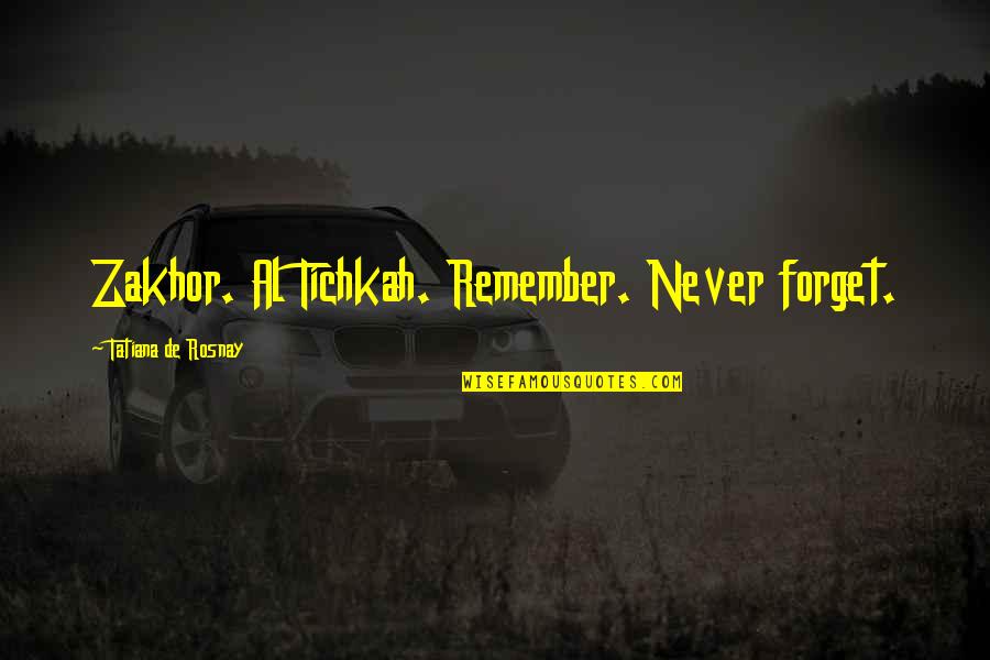 Tatiana's Quotes By Tatiana De Rosnay: Zakhor. Al Tichkah. Remember. Never forget.