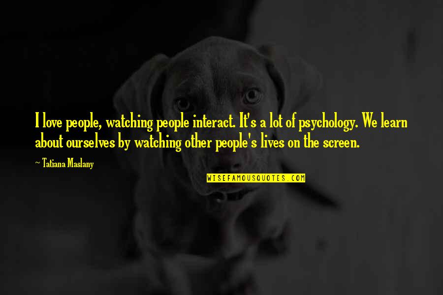 Tatiana's Quotes By Tatiana Maslany: I love people, watching people interact. It's a