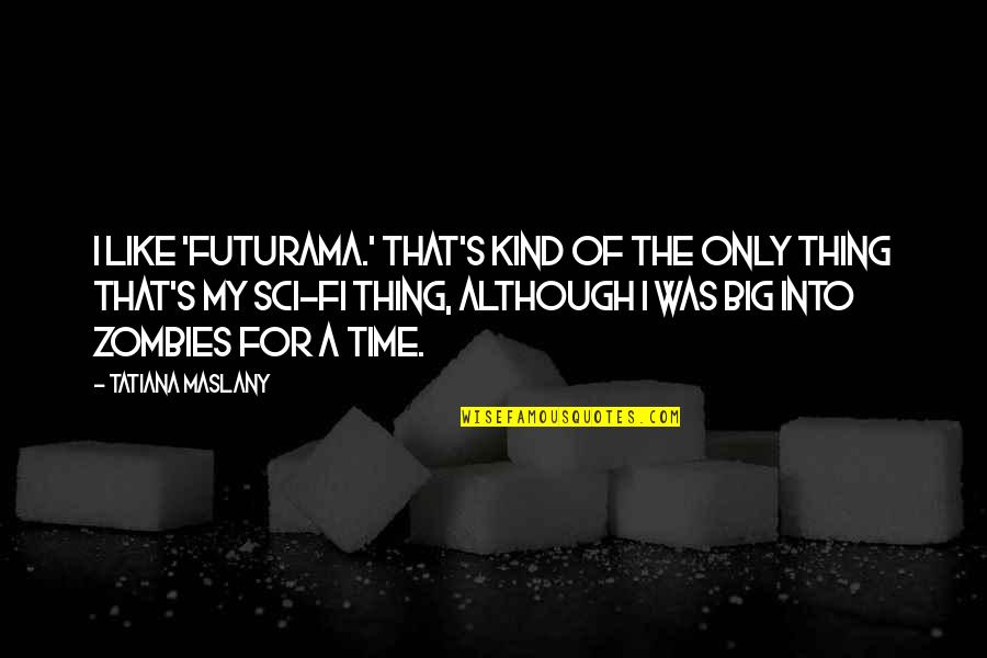 Tatiana's Quotes By Tatiana Maslany: I like 'Futurama.' That's kind of the only