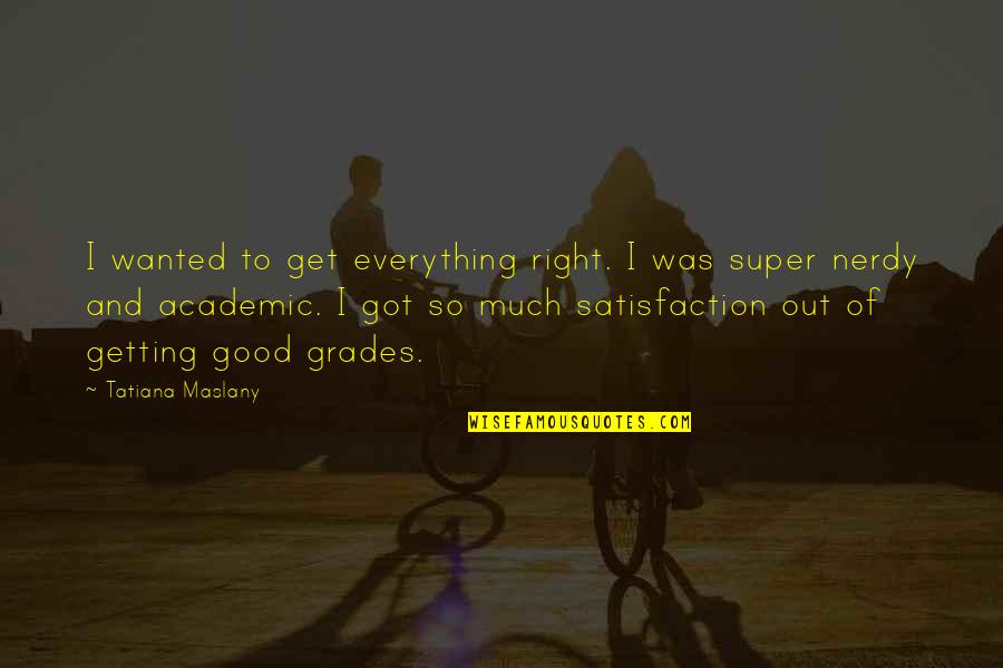 Tatiana's Quotes By Tatiana Maslany: I wanted to get everything right. I was