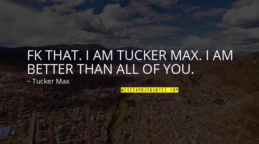 Tatiller 2021 Quotes By Tucker Max: FK THAT. I AM TUCKER MAX. I AM