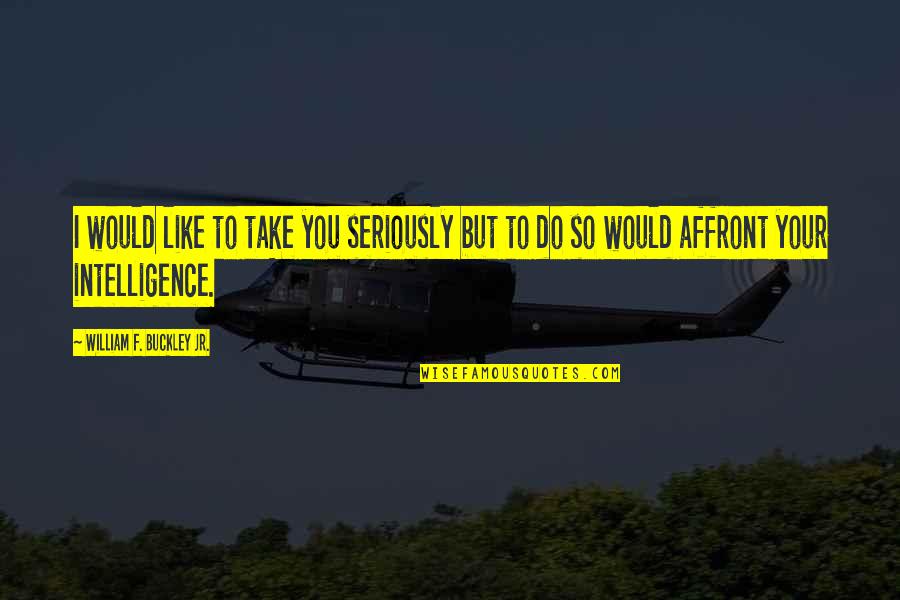 Tatiller 2021 Quotes By William F. Buckley Jr.: I would like to take you seriously but Tatiller 2021 Quotes By William F. Buckley Jr.: I would like to take you seriously but