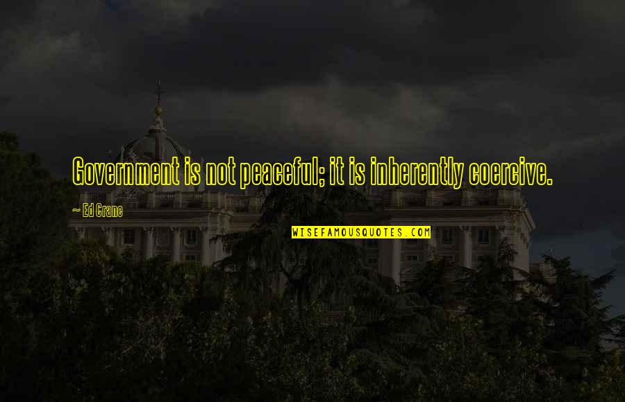 Tatinek Quotes By Ed Crane: Government is not peaceful; it is inherently coercive.