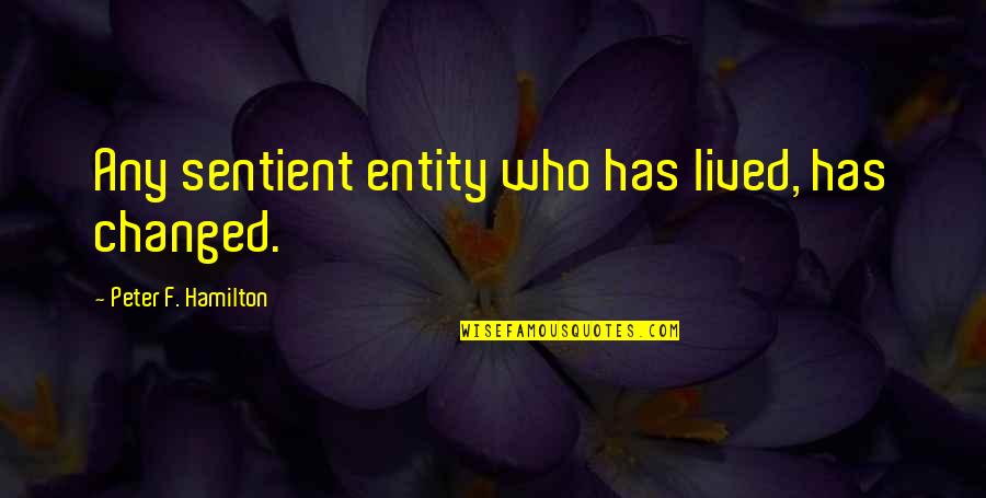 Tatinek Quotes By Peter F. Hamilton: Any sentient entity who has lived, has changed. Tatinek Quotes By Peter F. Hamilton: Any sentient entity who has lived, has changed.