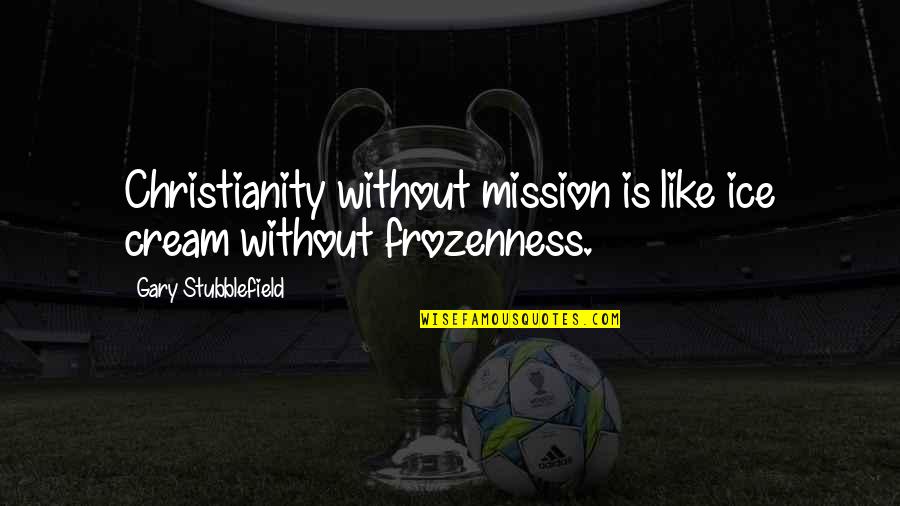 Tatis Cervantes Quotes By Gary Stubblefield: Christianity without mission is like ice cream without