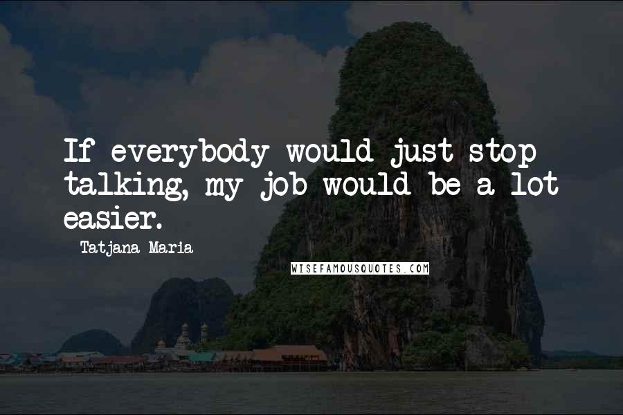 Tatjana Maria quotes: If everybody would just stop talking, my job would be a lot easier.