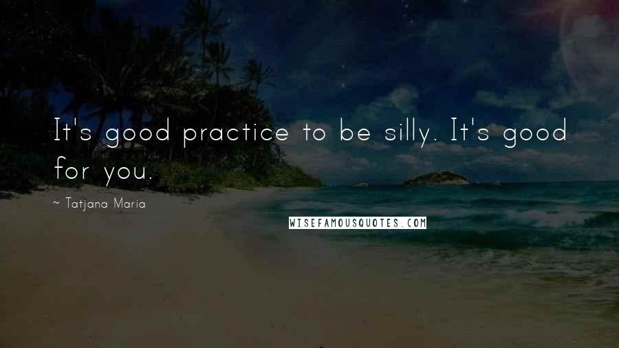 Tatjana Maria quotes: It's good practice to be silly. It's good for you.