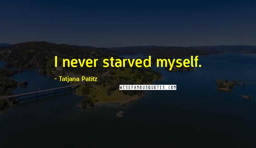 Tatjana Patitz quotes: I never starved myself.