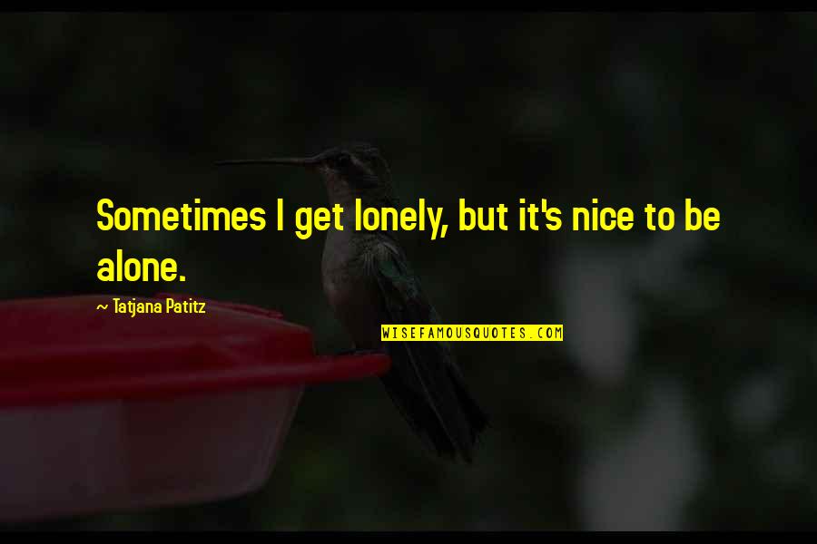 Tatjana Patitz Quotes By Tatjana Patitz: Sometimes I get lonely, but it's nice to