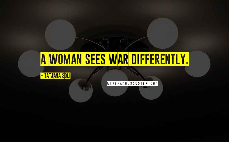 Tatjana Soli quotes: A woman sees war differently.