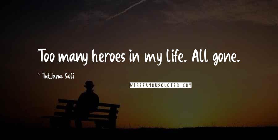 Tatjana Soli quotes: Too many heroes in my life. All gone.