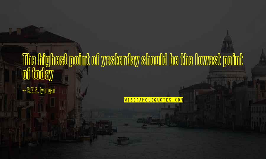 Tatlers Quotes By B.K.S. Iyengar: The highest point of yesterday should be the Tatlers Quotes By B.K.S. Iyengar: The highest point of yesterday should be the