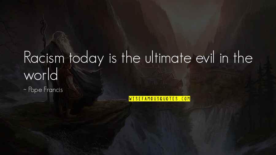 Tatlers Quotes By Pope Francis: Racism today is the ultimate evil in the Tatlers Quotes By Pope Francis: Racism today is the ultimate evil in the