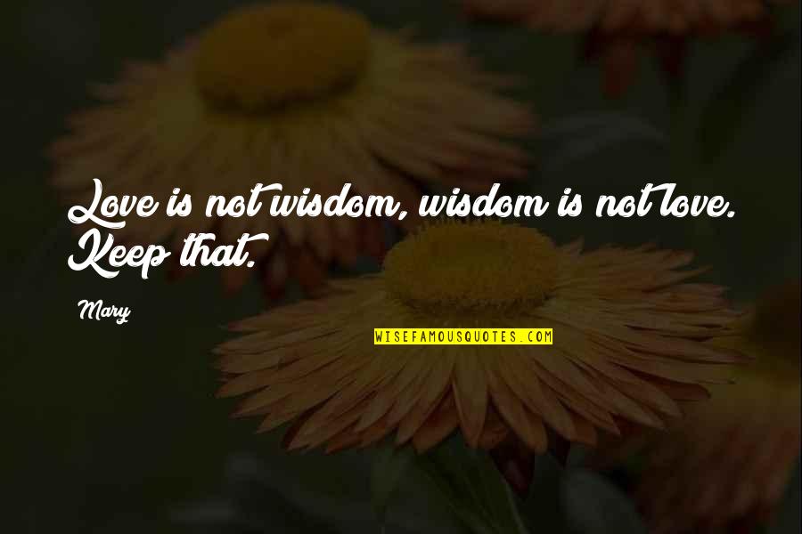 Tatli Domatesler Quotes By Mary: Love is not wisdom, wisdom is not love.