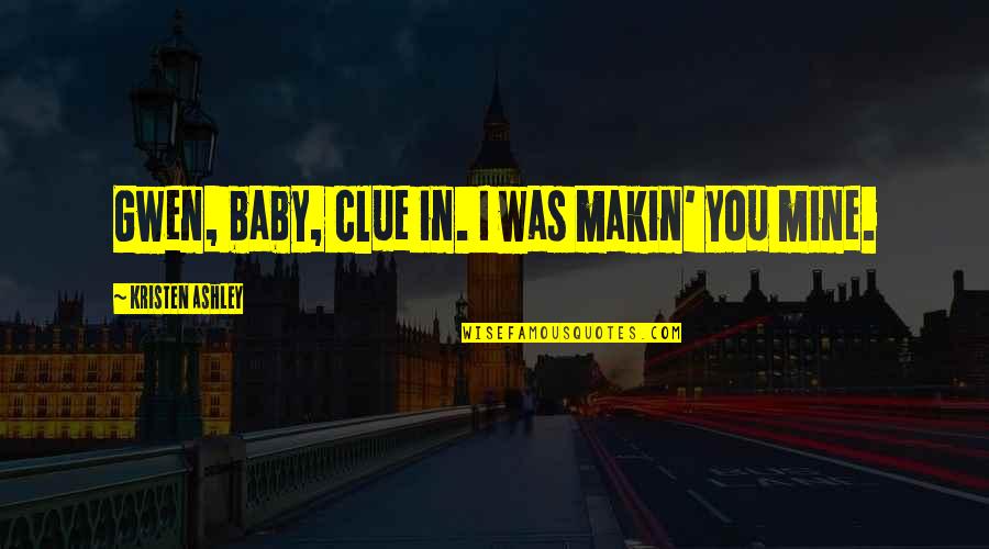 Tatli Kucuk Quotes By Kristen Ashley: Gwen, baby, clue in. I was makin' you Tatli Kucuk Quotes By Kristen Ashley: Gwen, baby, clue in. I was makin' you