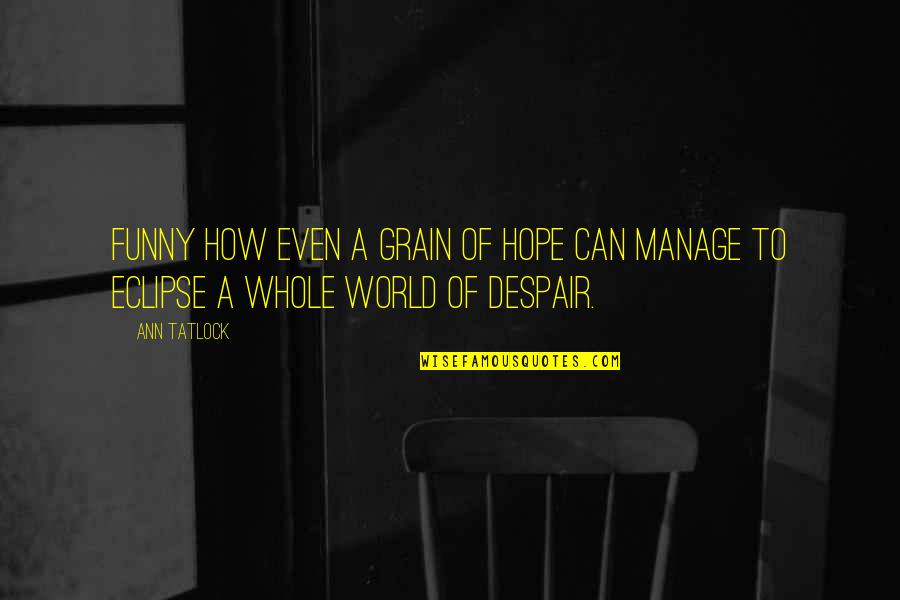 Tatlock Quotes By Ann Tatlock: Funny how even a grain of hope can