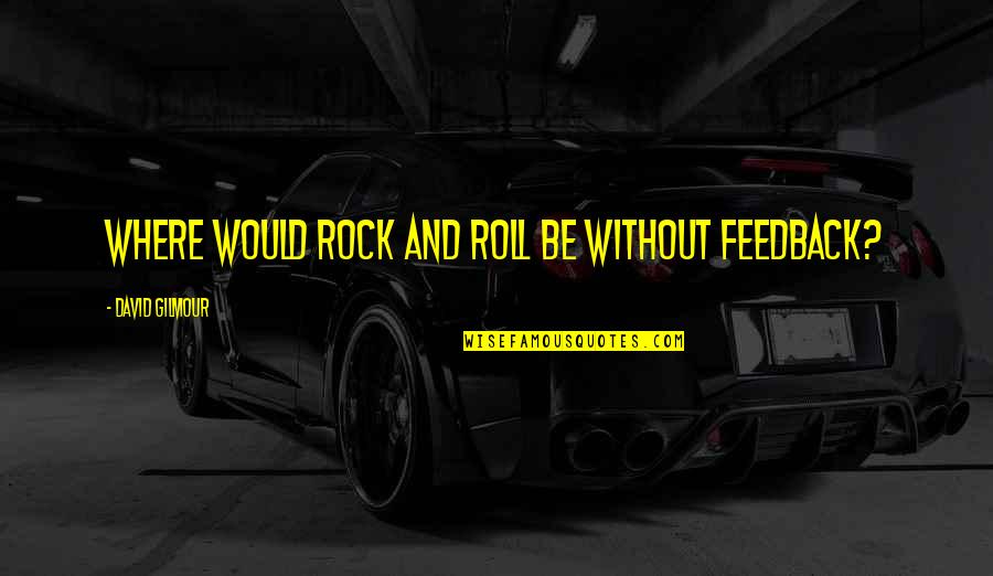 Tatlong Bibi Quotes By David Gilmour: Where would rock and roll be without feedback? Tatlong Bibi Quotes By David Gilmour: Where would rock and roll be without feedback?