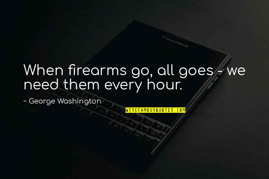 Tatlong Bibi Quotes By George Washington: When firearms go, all goes - we need Tatlong Bibi Quotes By George Washington: When firearms go, all goes - we need