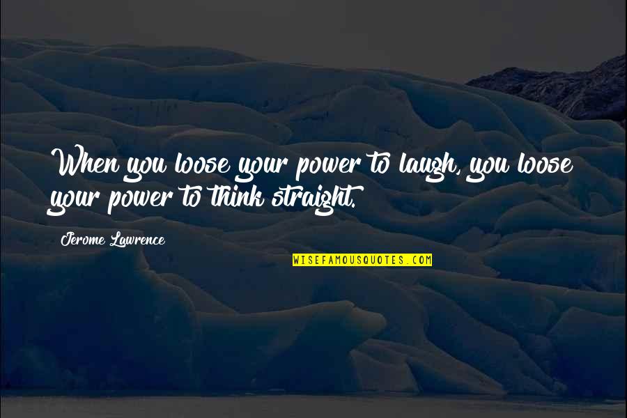 Tatomer Gruner Quotes By Jerome Lawrence: When you loose your power to laugh, you
