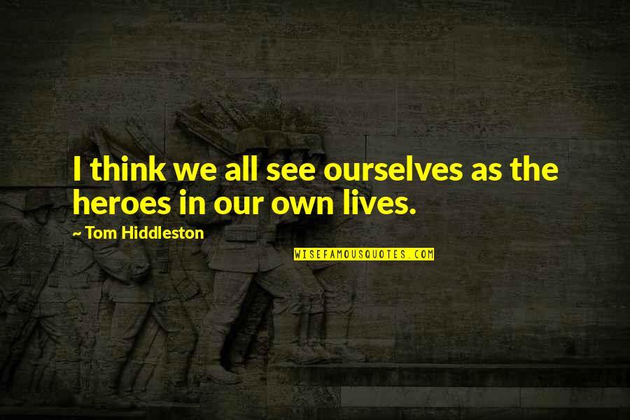 Tatomer Steinhugel Quotes By Tom Hiddleston: I think we all see ourselves as the Tatomer Steinhugel Quotes By Tom Hiddleston: I think we all see ourselves as the