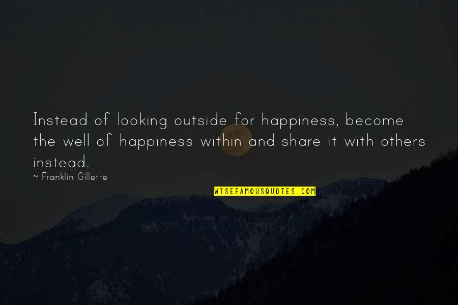 Tatone Mufflers Quotes By Franklin Gillette: Instead of looking outside for happiness, become the Tatone Mufflers Quotes By Franklin Gillette: Instead of looking outside for happiness, become the