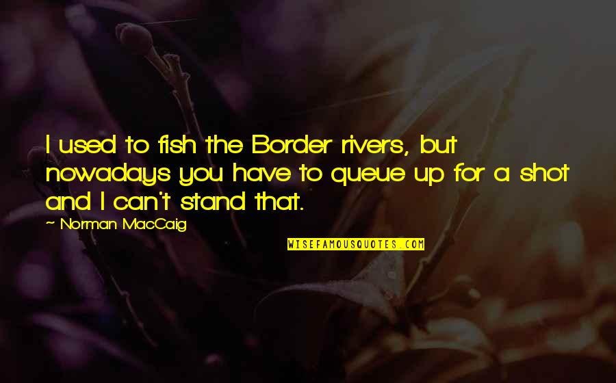 Tatoo Quotes By Norman MacCaig: I used to fish the Border rivers, but