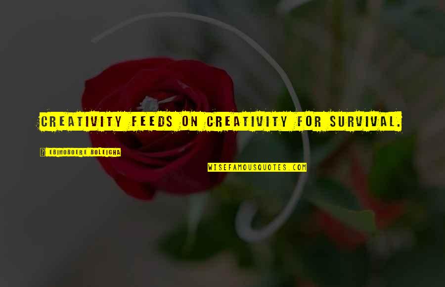 Tatovic Quotes By Ebimoboere Boleigha: Creativity feeds on creativity for survival. Tatovic Quotes By Ebimoboere Boleigha: Creativity feeds on creativity for survival.