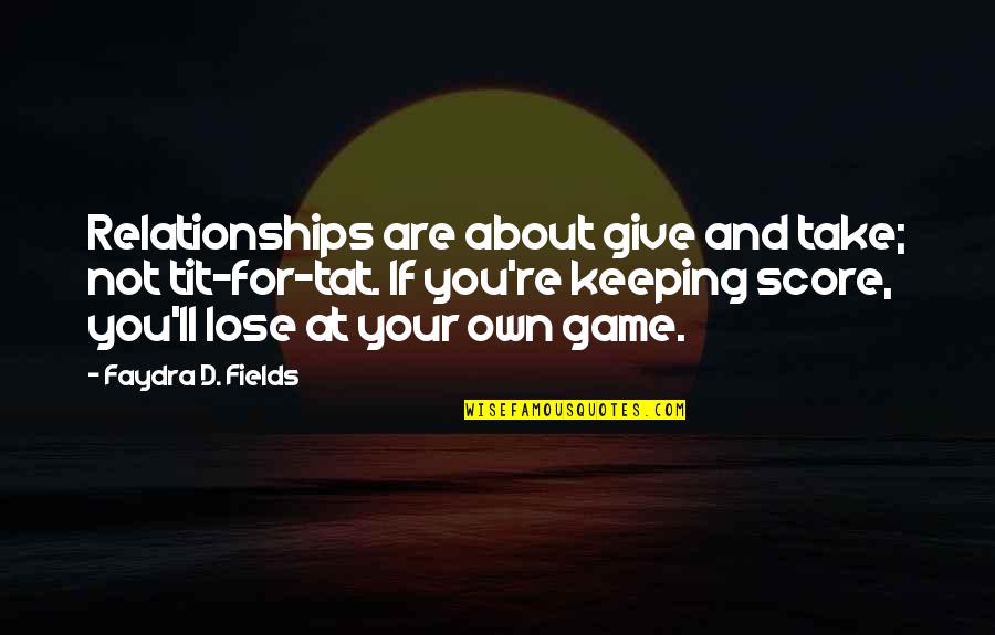 Tat's Quotes By Faydra D. Fields: Relationships are about give and take; not tit-for-tat.