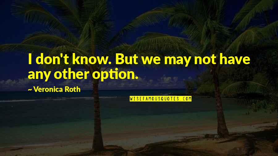 Tatsache Jelent Se Quotes By Veronica Roth: I don't know. But we may not have Tatsache Jelent Se Quotes By Veronica Roth: I don't know. But we may not have