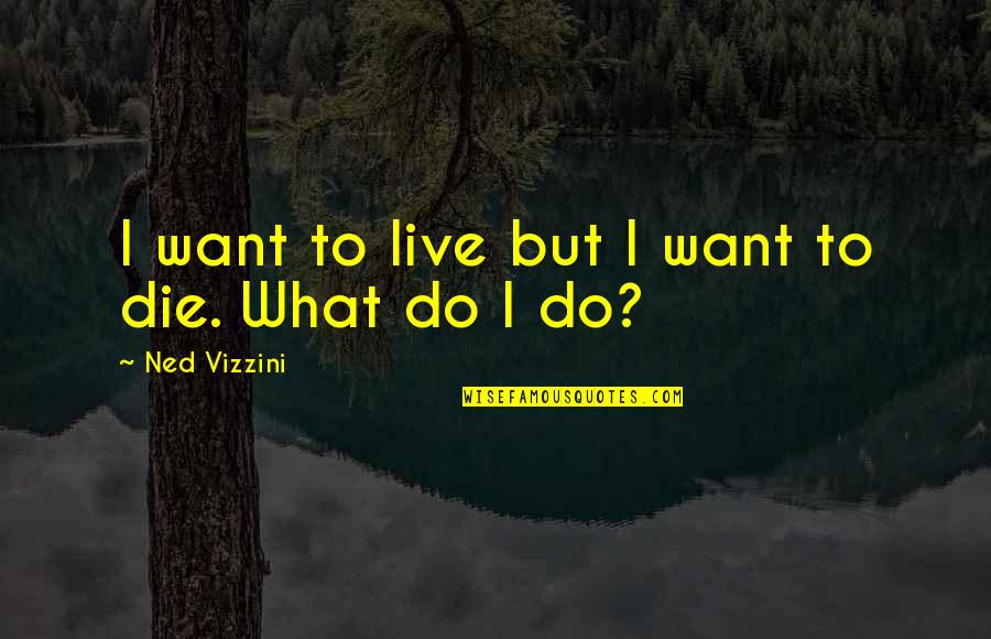 Tatsch Ranch Quotes By Ned Vizzini: I want to live but I want to Tatsch Ranch Quotes By Ned Vizzini: I want to live but I want to