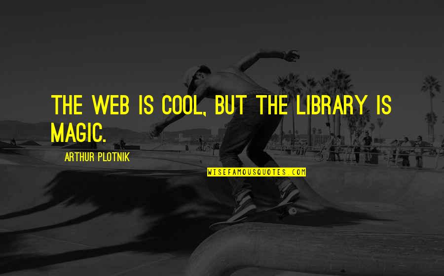 Tatsch Show Quotes By Arthur Plotnik: The Web is cool, but the library is