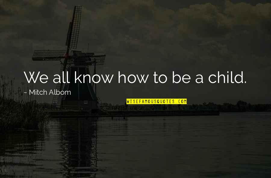 Tatsiana Agapova Quotes By Mitch Albom: We all know how to be a child. Tatsiana Agapova Quotes By Mitch Albom: We all know how to be a child.