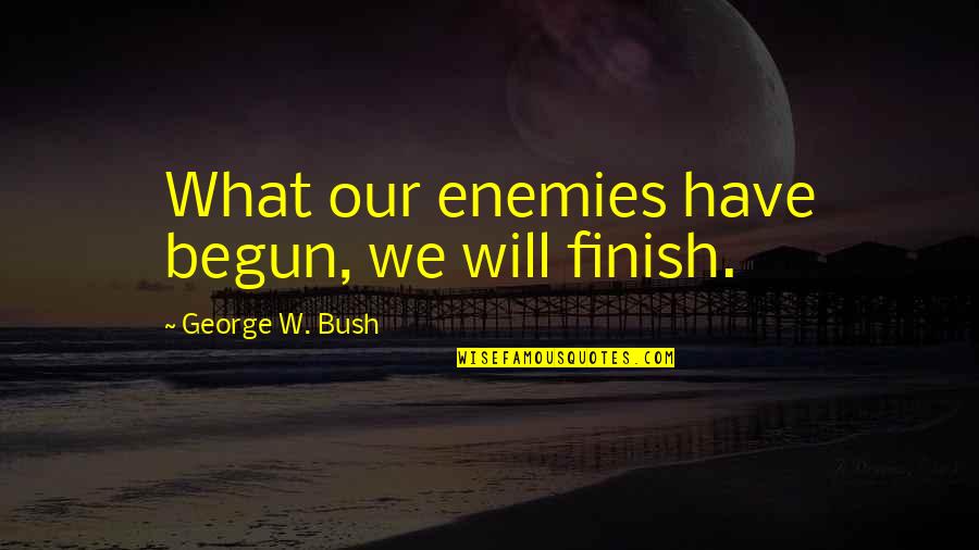 Tatsis Charlotte Quotes By George W. Bush: What our enemies have begun, we will finish. Tatsis Charlotte Quotes By George W. Bush: What our enemies have begun, we will finish.