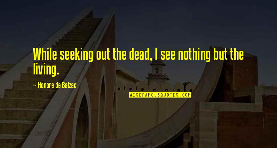 Tatsis Charlotte Quotes By Honore De Balzac: While seeking out the dead, I see nothing Tatsis Charlotte Quotes By Honore De Balzac: While seeking out the dead, I see nothing
