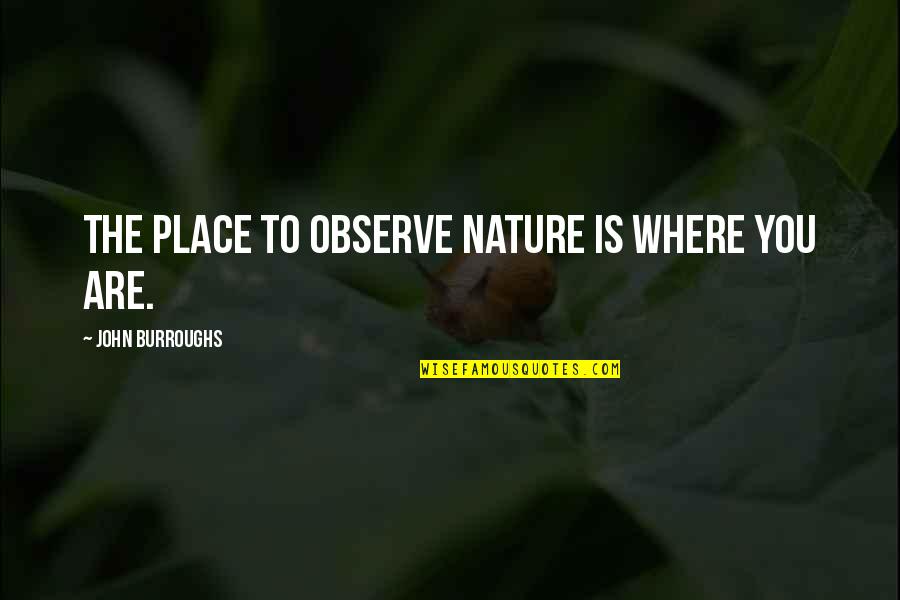 Tatsis Charlotte Quotes By John Burroughs: The place to observe nature is where you Tatsis Charlotte Quotes By John Burroughs: The place to observe nature is where you