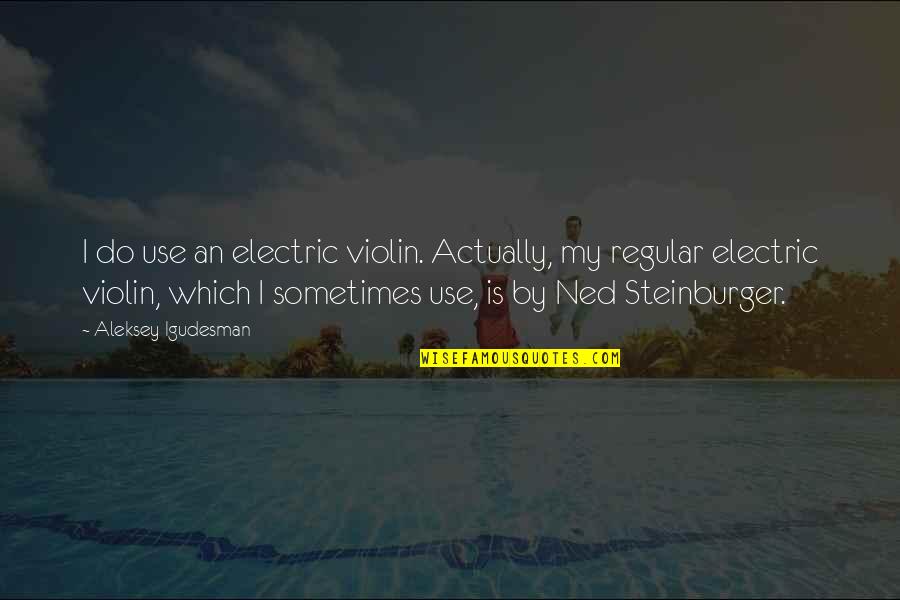 Tatsis Roditis Quotes By Aleksey Igudesman: I do use an electric violin. Actually, my Tatsis Roditis Quotes By Aleksey Igudesman: I do use an electric violin. Actually, my