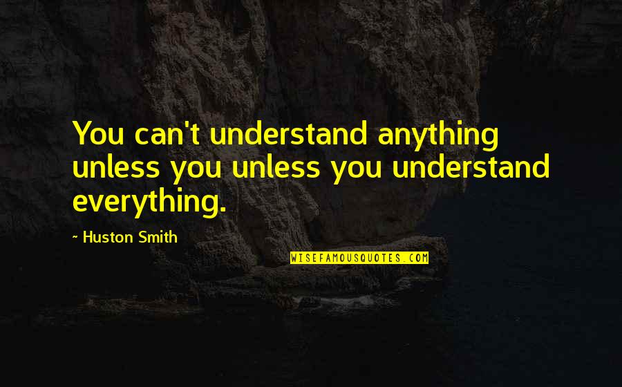Tatsuhiro Yonemitsu Quotes By Huston Smith: You can't understand anything unless you unless you